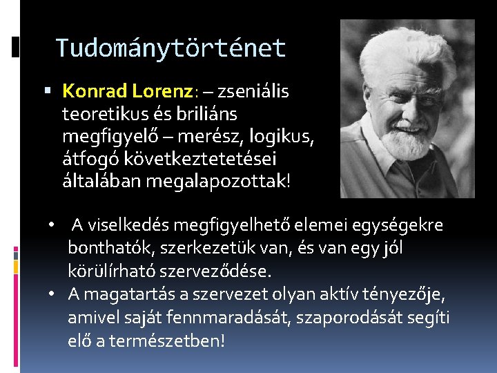 Tudománytörténet Konrad Lorenz: – zseniális Lorenz teoretikus és briliáns megfigyelő – merész, logikus, átfogó