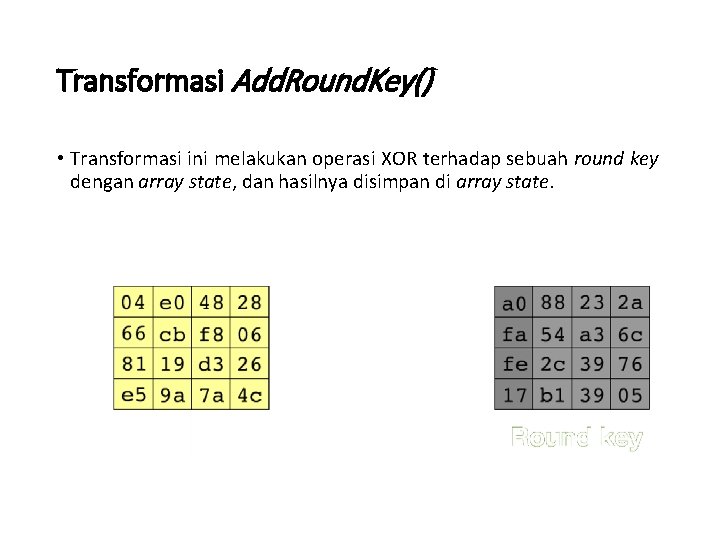 Transformasi Add. Round. Key() • Transformasi ini melakukan operasi XOR terhadap sebuah round key