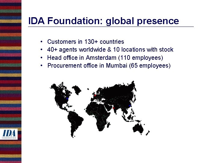 IDA Foundation: global presence • • Customers in 130+ countries 40+ agents worldwide &