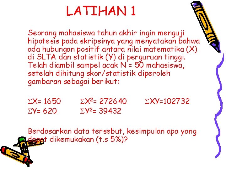 LATIHAN 1 Seorang mahasiswa tahun akhir ingin menguji hipotesis pada skripsinya yang menyatakan bahwa