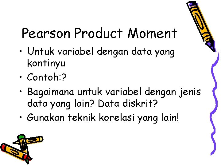 Pearson Product Moment • Untuk variabel dengan data yang kontinyu • Contoh: ? •