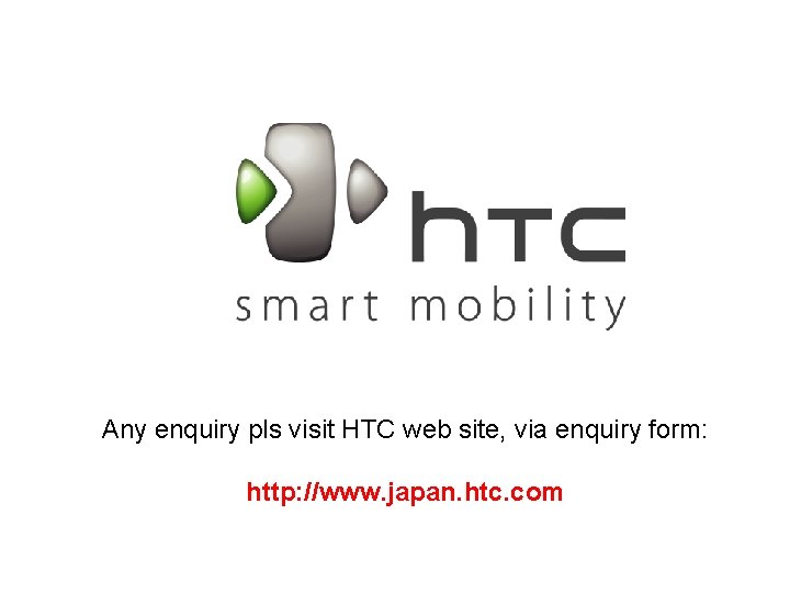 Any enquiry pls visit HTC web site, via enquiry form: http: //www. japan. htc.