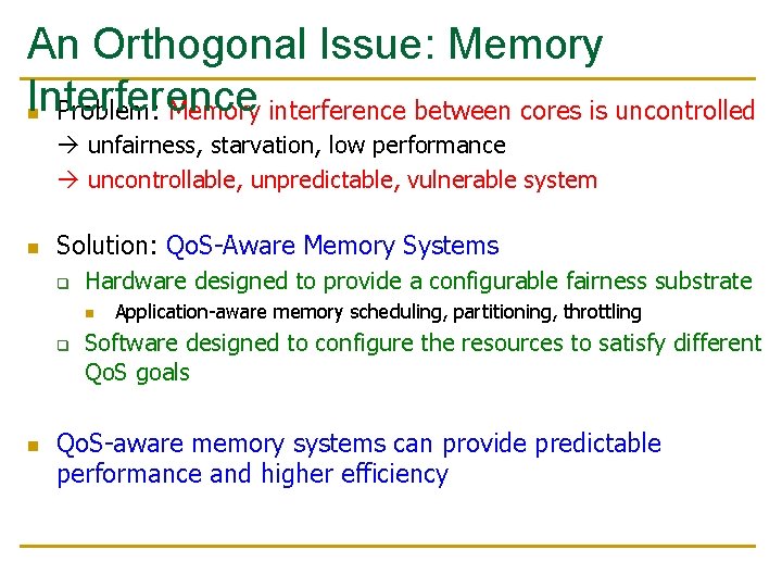 An Orthogonal Issue: Memory Interference n Problem: Memory interference between cores is uncontrolled unfairness, An Orthogonal Issue: Memory Interference n Problem: Memory interference between cores is uncontrolled unfairness,