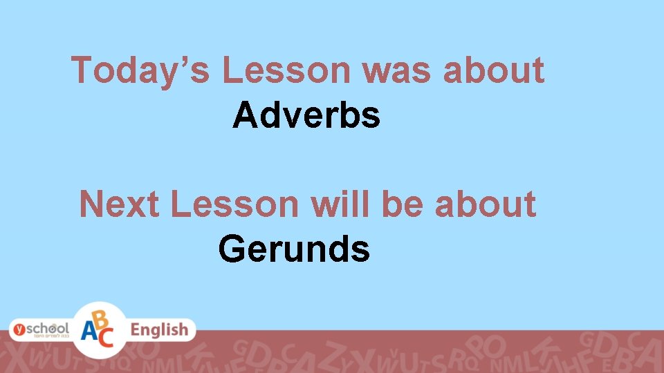 Today’s Lesson was about Adverbs Next Lesson will be about Gerunds 