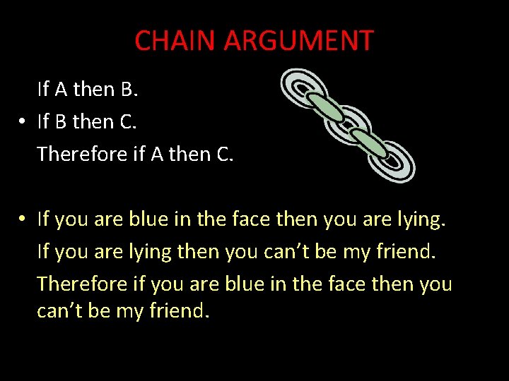 CHAIN ARGUMENT If A then B. • If B then C. Therefore if A
