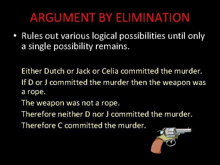 ARGUMENT BY ELIMINATION • Rules out various logical possibilities until only a single possibility