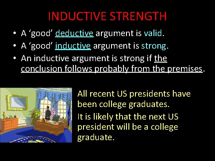 INDUCTIVE STRENGTH • A ‘good’ deductive argument is valid. • A ‘good’ inductive argument