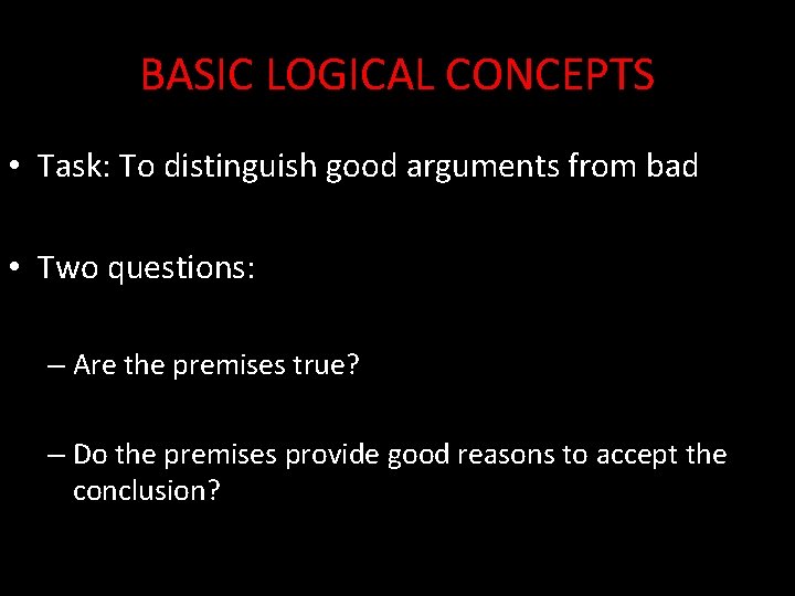 BASIC LOGICAL CONCEPTS • Task: To distinguish good arguments from bad • Two questions: