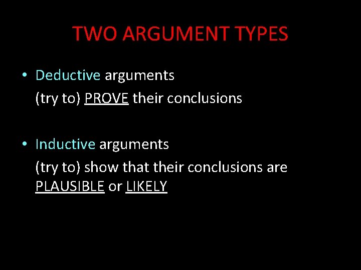 TWO ARGUMENT TYPES • Deductive arguments (try to) PROVE their conclusions • Inductive arguments