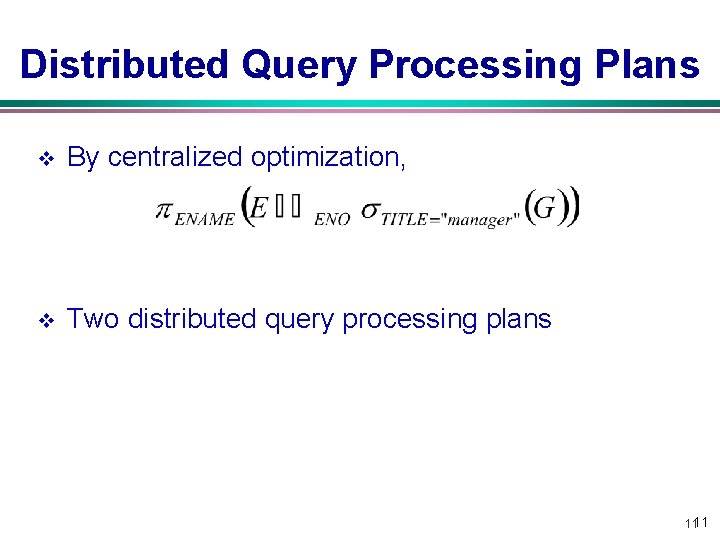 Distributed Query Processing Plans v By centralized optimization, v Two distributed query processing plans Distributed Query Processing Plans v By centralized optimization, v Two distributed query processing plans