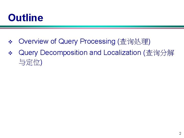 Outline v Overview of Query Processing (查询处理) v Query Decomposition and Localization (查询分解 与定位) Outline v Overview of Query Processing (查询处理) v Query Decomposition and Localization (查询分解 与定位)