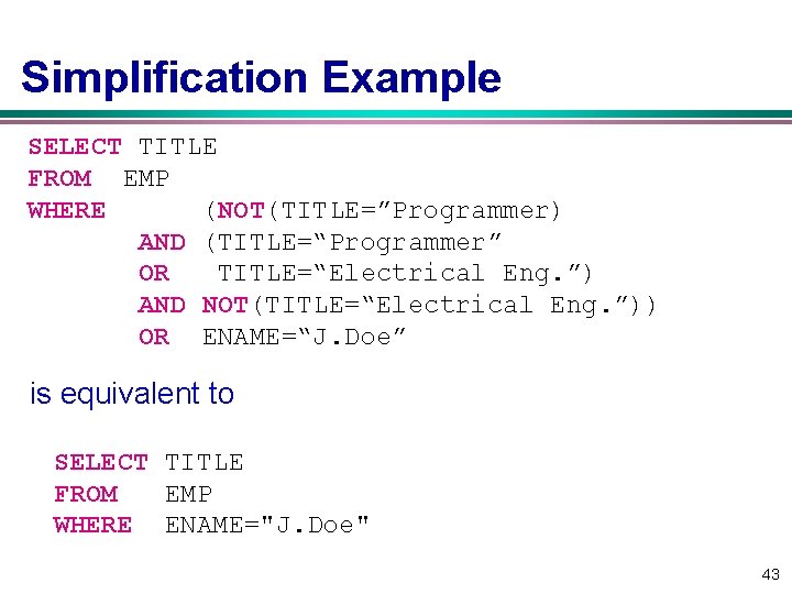 Simplification Example SELECT TITLE FROM EMP WHERE (NOT(TITLE=”Programmer) AND (TITLE=“Programmer” OR TITLE=“Electrical Eng. ”) Simplification Example SELECT TITLE FROM EMP WHERE (NOT(TITLE=”Programmer) AND (TITLE=“Programmer” OR TITLE=“Electrical Eng. ”)