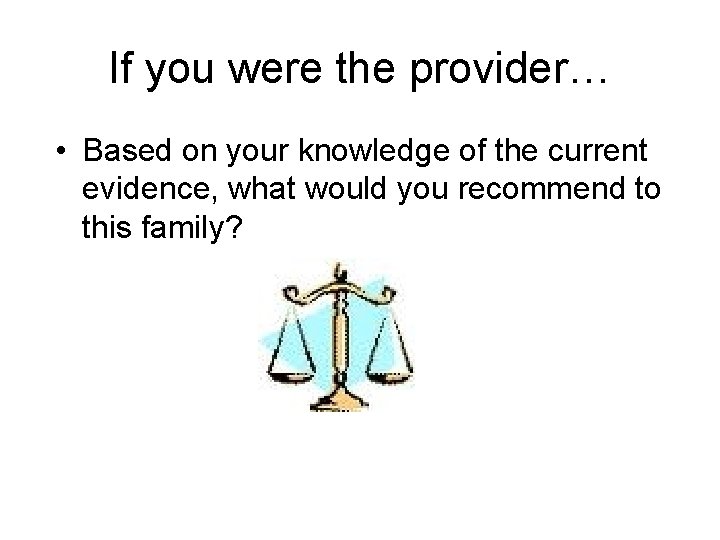 If you were the provider… • Based on your knowledge of the current evidence,