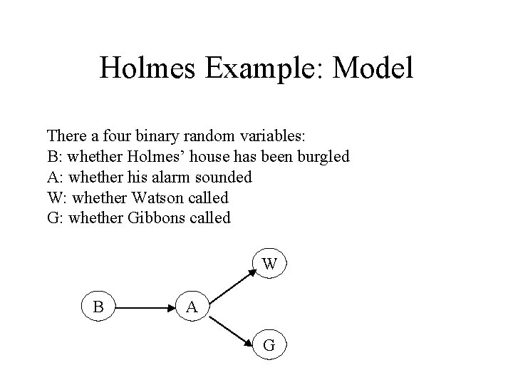 Holmes Example: Model There a four binary random variables: B: whether Holmes’ house has