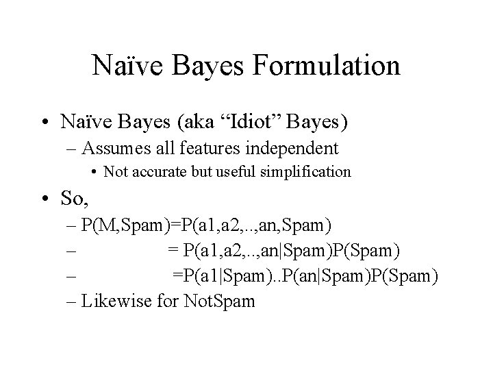 Naïve Bayes Formulation • Naïve Bayes (aka “Idiot” Bayes) – Assumes all features independent