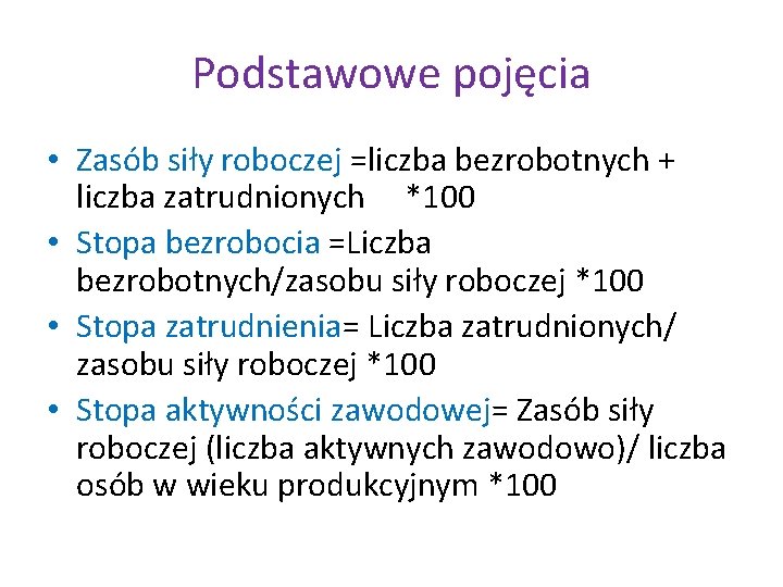 Podstawowe pojęcia • Zasób siły roboczej =liczba bezrobotnych + liczba zatrudnionych *100 • Stopa