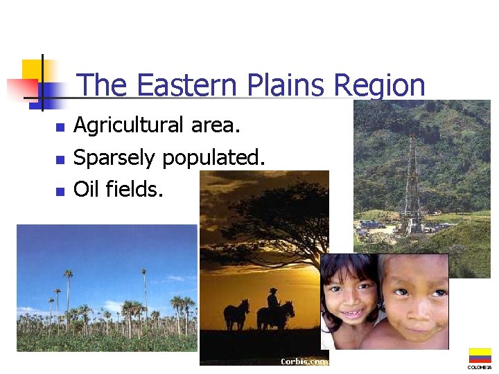 The Eastern Plains Region n Agricultural area. Sparsely populated. Oil fields. COLOMBIA 