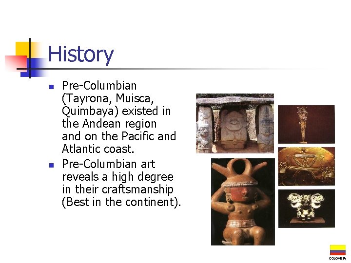 History n n Pre-Columbian (Tayrona, Muisca, Quimbaya) existed in the Andean region and on