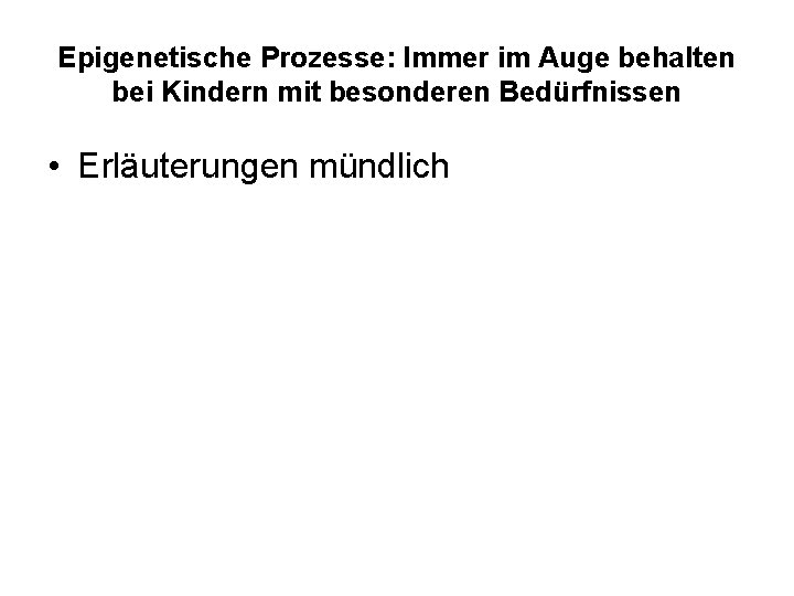 Epigenetische Prozesse: Immer im Auge behalten bei Kindern mit besonderen Bedürfnissen • Erläuterungen mündlich