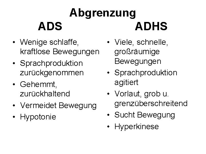 Abgrenzung ADS ADHS • Wenige schlaffe, kraftlose Bewegungen • Sprachproduktion zurückgenommen • Gehemmt, zurückhaltend