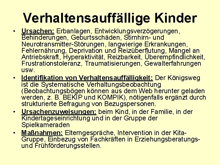 Verhaltensauffällige Kinder • Ursachen: Erbanlagen, Entwicklungsverzögerungen, Behinderungen, Geburtsschäden, Stirnhirn- und Neurotransmitter-Störungen, langwierige Erkrankungen, Fehlernährung,