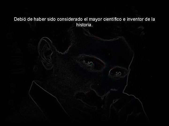 Debió de haber sido considerado el mayor científico e inventor de la historia. 