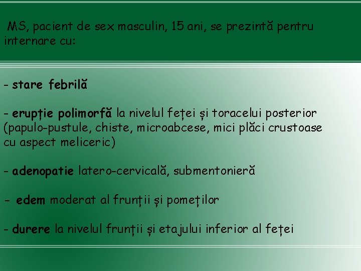 MS, pacient de sex masculin, 15 ani, se prezintă pentru internare cu: - stare