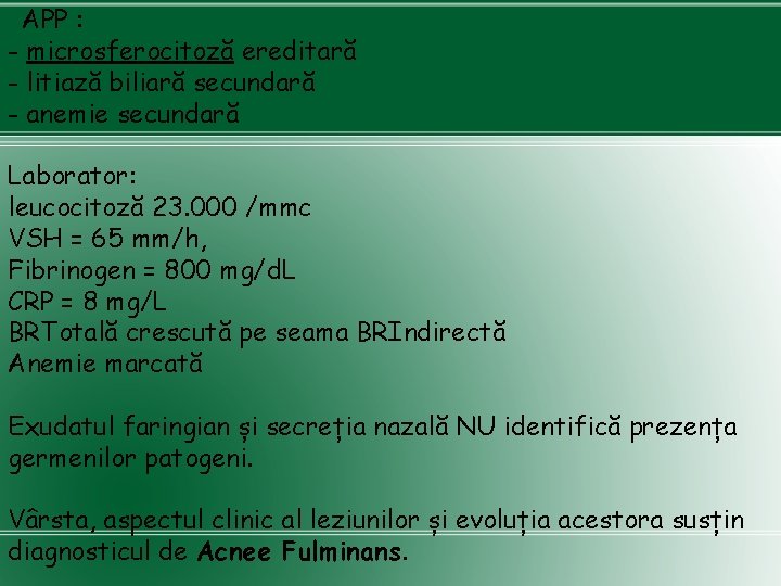 APP : - microsferocitoză ereditară - litiază biliară secundară - anemie secundară Laborator: leucocitoză