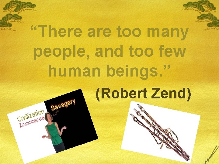 “There are too many people, and too few human beings. ” (Robert Zend) 