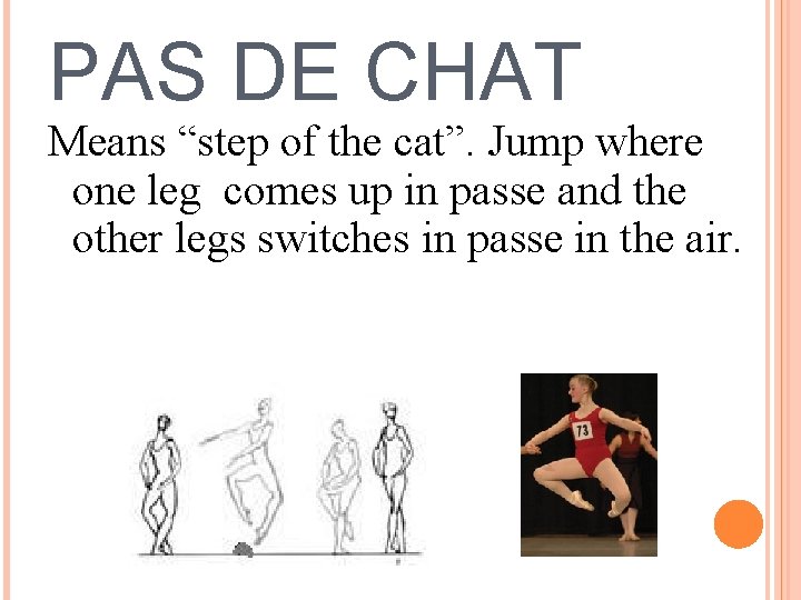 PAS DE CHAT Means “step of the cat”. Jump where one leg comes up