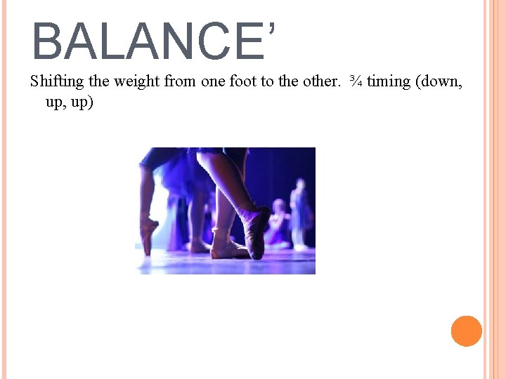 BALANCE’ Shifting the weight from one foot to the other. ¾ timing (down, up)