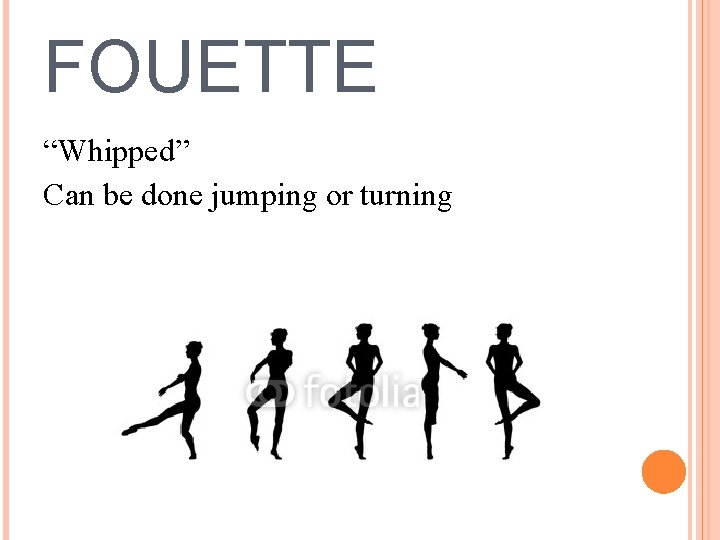 FOUETTE “Whipped” Can be done jumping or turning 