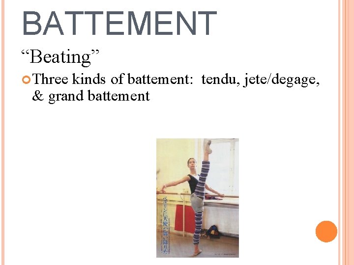BATTEMENT “Beating” Three kinds of battement: tendu, jete/degage, & grand battement 