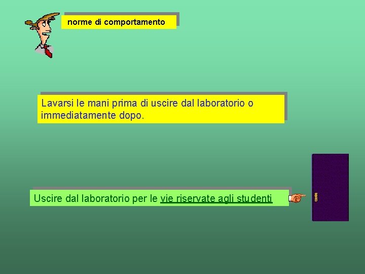 norme di comportamento Lavarsi le mani prima di uscire dal laboratorio o immediatamente dopo.