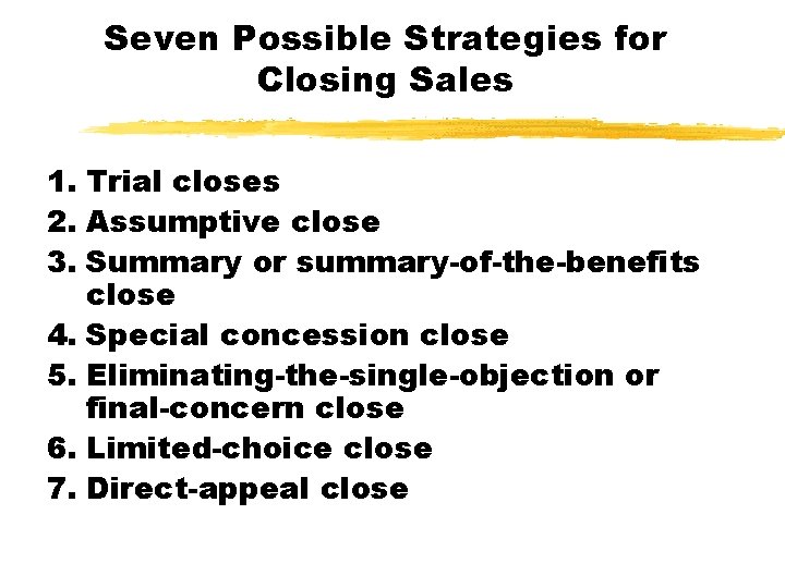 Seven Possible Strategies for Closing Sales 1. Trial closes 2. Assumptive close 3. Summary