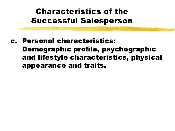 Characteristics of the Successful Salesperson c. Personal characteristics: Demographic profile, psychographic and lifestyle characteristics,