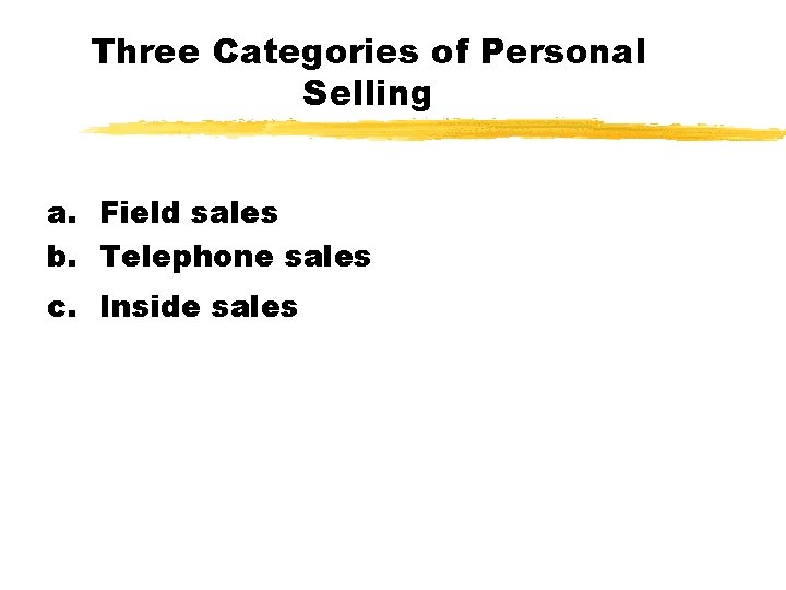 Three Categories of Personal Selling a. Field sales b. Telephone sales c. Inside sales