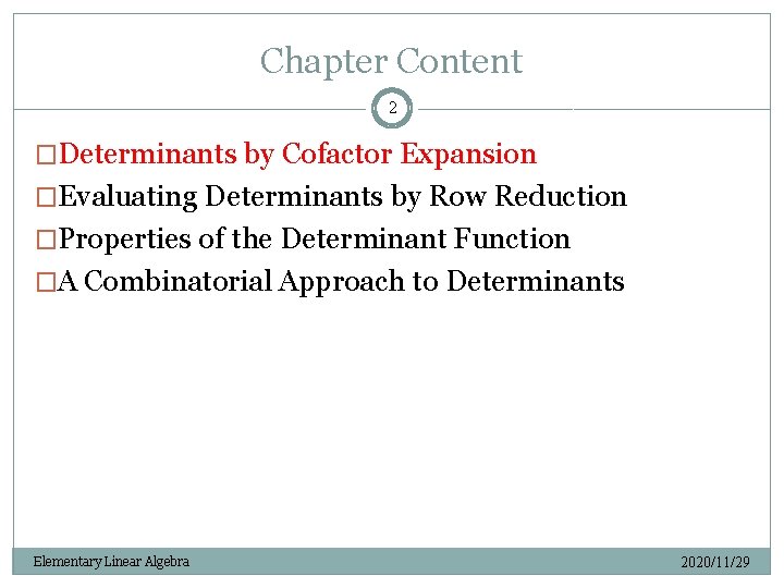 Chapter Content 2 �Determinants by Cofactor Expansion �Evaluating Determinants by Row Reduction �Properties of