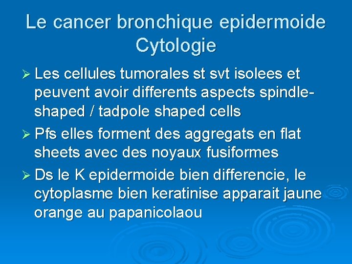 Le cancer bronchique epidermoide Cytologie Ø Les cellules tumorales st svt isolees et peuvent