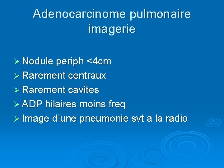 Adenocarcinome pulmonaire imagerie Ø Nodule periph <4 cm Ø Rarement centraux Ø Rarement cavites