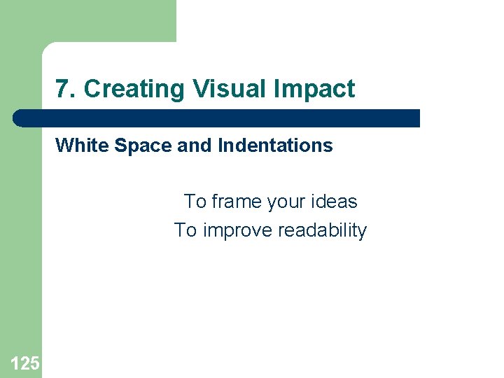 7. Creating Visual Impact White Space and Indentations To frame your ideas To improve