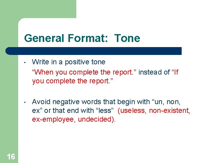 General Format: Tone Write in a positive tone “When you complete the report. ”