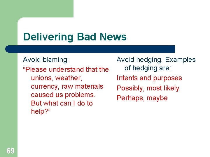 Delivering Bad News Avoid blaming: “Please understand that the unions, weather, currency, raw materials