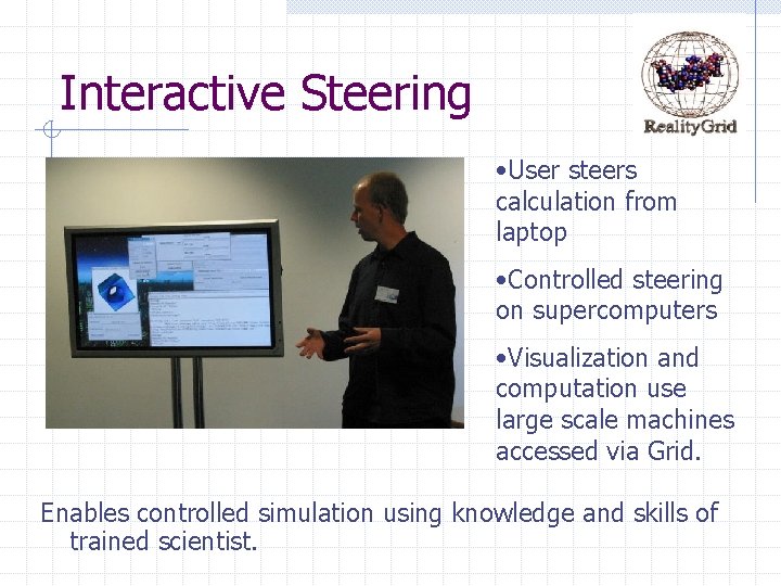 Interactive Steering • User steers calculation from laptop • Controlled steering on supercomputers •