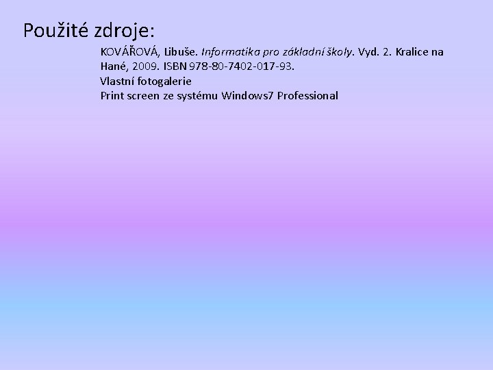 Použité zdroje: KOVÁŘOVÁ, Libuše. Informatika pro základní školy. Vyd. 2. Kralice na Hané, 2009.