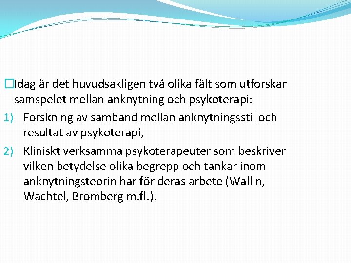 �Idag är det huvudsakligen två olika fält som utforskar samspelet mellan anknytning och psykoterapi: