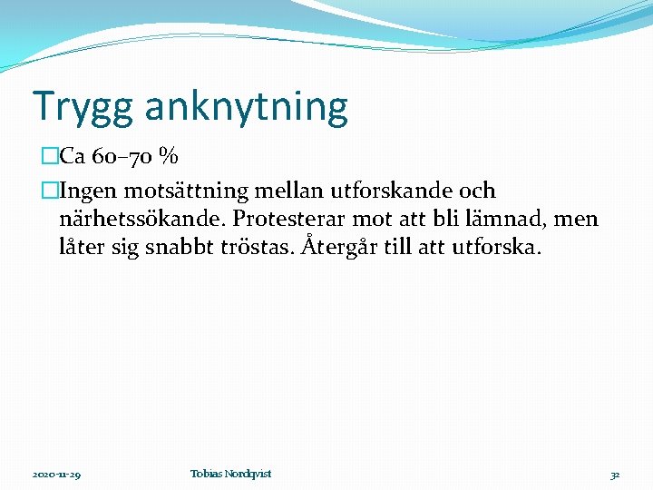 Trygg anknytning �Ca 60– 70 % �Ingen motsättning mellan utforskande och närhetssökande. Protesterar mot