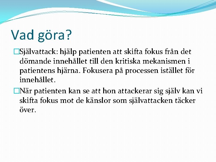 Vad göra? �Självattack: hjälp patienten att skifta fokus från det dömande innehållet till den