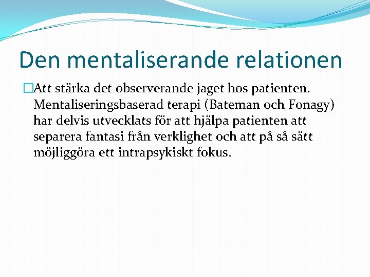 Den mentaliserande relationen �Att stärka det observerande jaget hos patienten. Mentaliseringsbaserad terapi (Bateman och