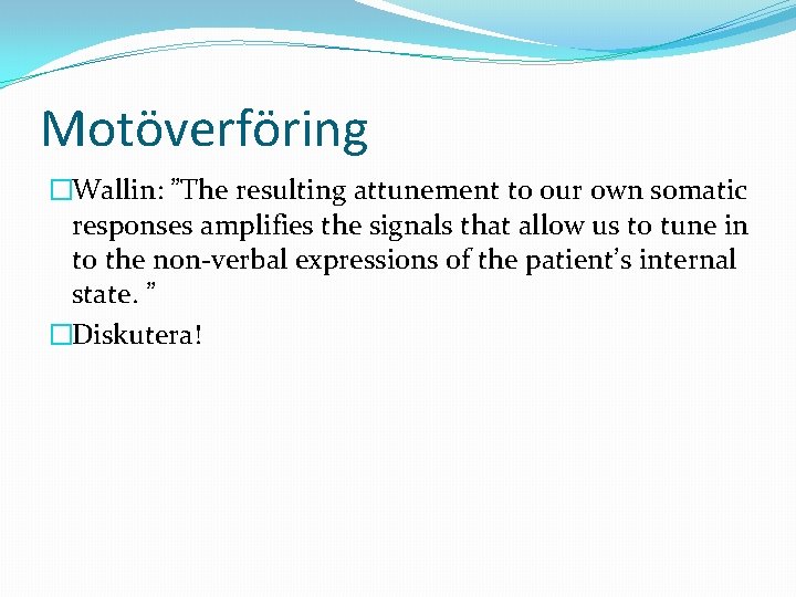 Motöverföring �Wallin: ”The resulting attunement to our own somatic responses amplifies the signals that